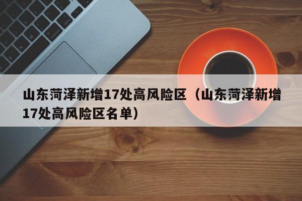 山东菏泽新增17处高风险区（山东菏泽新增17处高风险区名单）