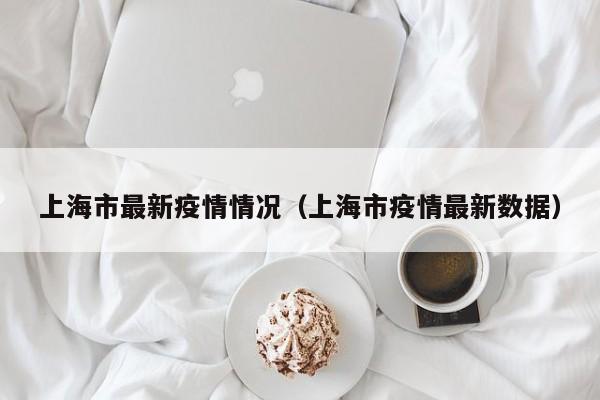 上海市最新疫情情况（上海市疫情最新数据）