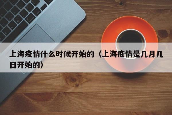 上海疫情什么时候开始的（上海疫情是几月几日开始的）