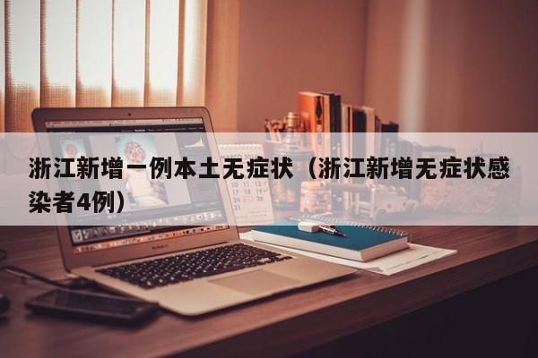 浙江新增一例本土无症状（浙江新增无症状感染者4例）