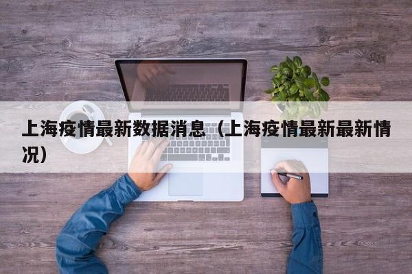 上海疫情最新数据消息（上海疫情最新最新情况）