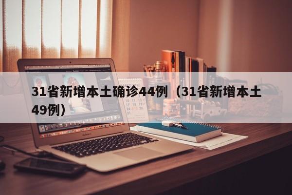31省新增本土确诊44例（31省新增本土49例）