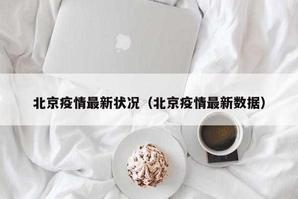 北京疫情最新状况（北京疫情最新数据）