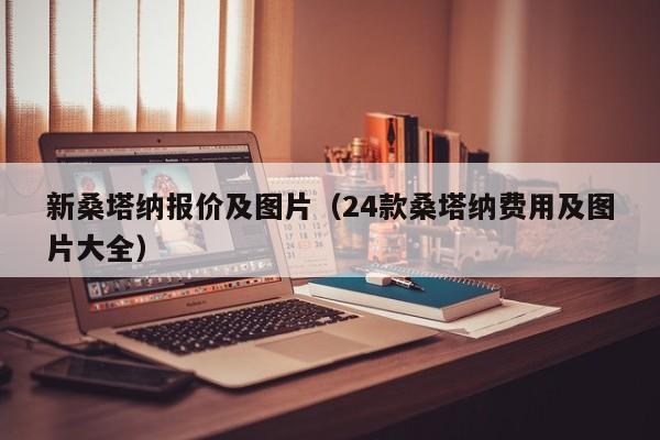 新桑塔纳报价及图片（24款桑塔纳费用及图片大全）