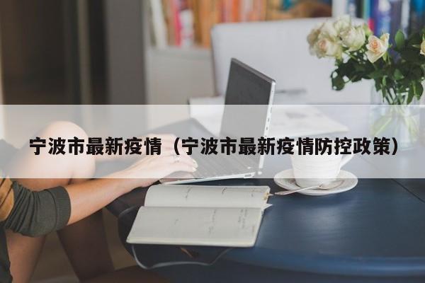 宁波市最新疫情（宁波市最新疫情防控政策）