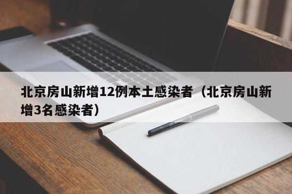 北京房山新增12例本土感染者（北京房山新增3名感染者）