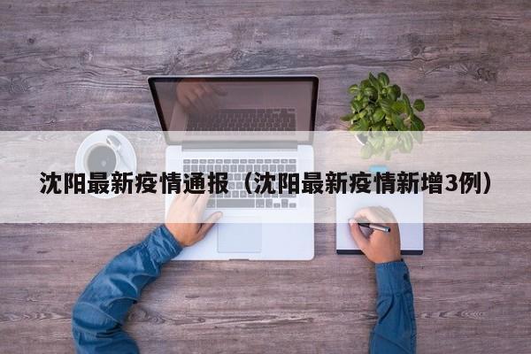 沈阳最新疫情通报（沈阳最新疫情新增3例）