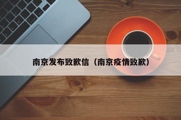 南京发布致歉信（南京疫情致歉）
