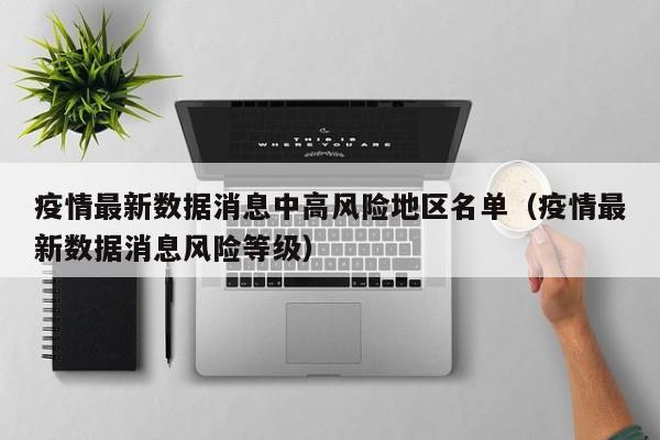 疫情最新数据消息中高风险地区名单（疫情最新数据消息风险等级）