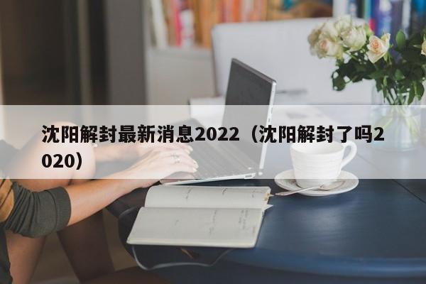 沈阳解封最新消息2022（沈阳解封了吗2020）