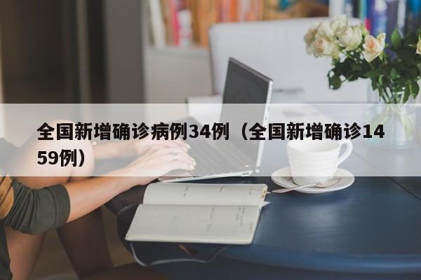 全国新增确诊病例34例（全国新增确诊1459例）