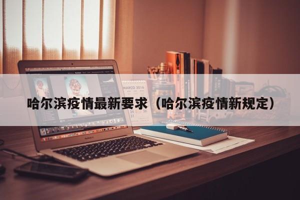 哈尔滨疫情最新要求（哈尔滨疫情新规定）