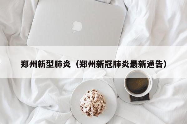 郑州新型肺炎（郑州新冠肺炎最新通告）