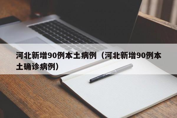 河北新增90例本土病例（河北新增90例本土确诊病例）