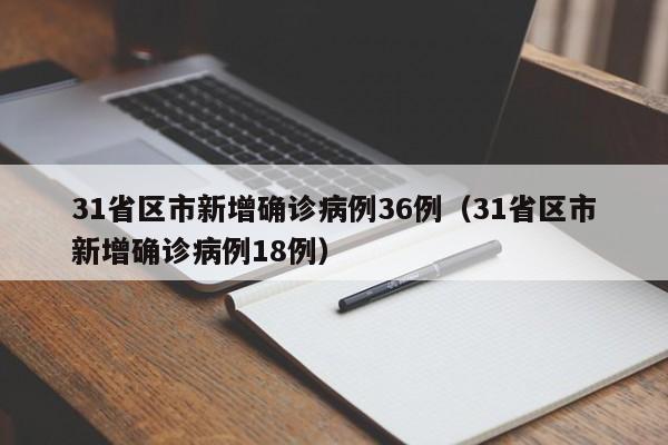 31省区市新增确诊病例36例（31省区市新增确诊病例18例）