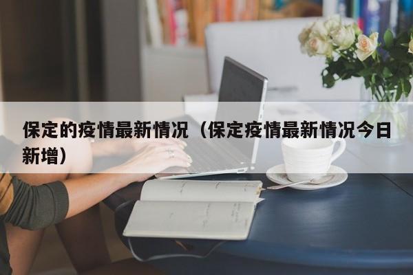 保定的疫情最新情况（保定疫情最新情况今日新增）