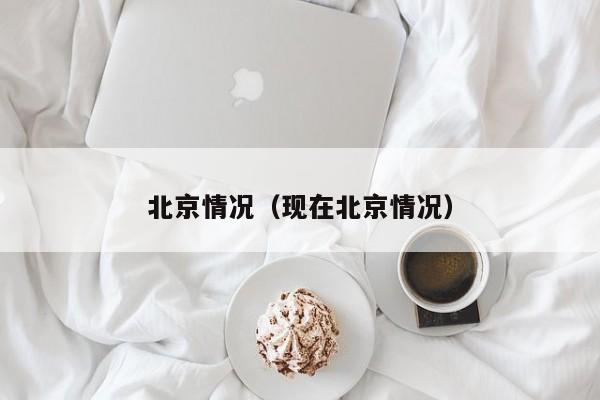 北京情况（现在北京情况）