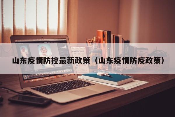 山东疫情防控最新政策（山东疫情防疫政策）