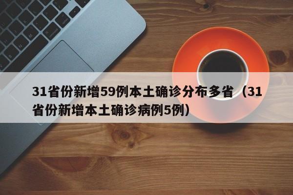 31省份新增59例本土确诊分布多省（31省份新增本土确诊病例5例）