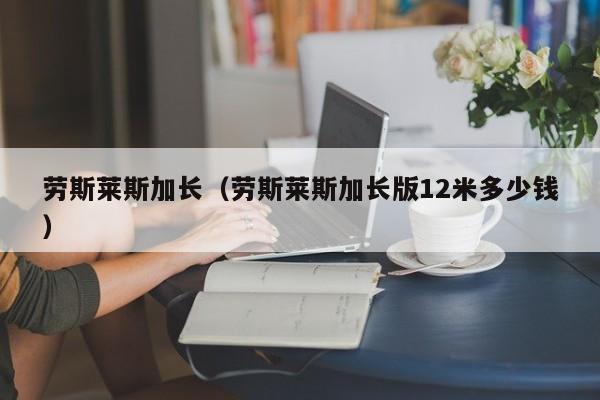 劳斯莱斯加长（劳斯莱斯加长版12米多少钱）