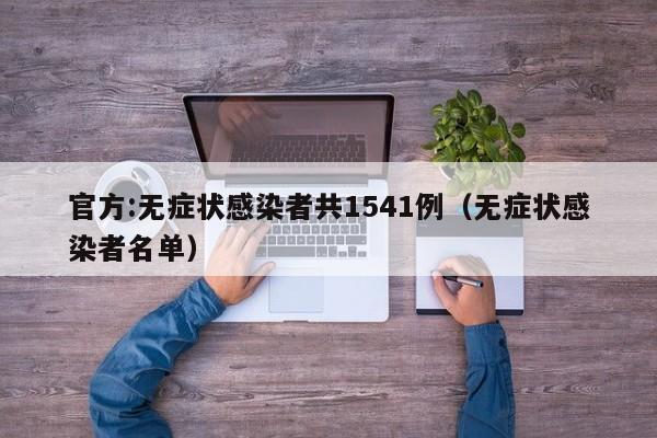 官方:无症状感染者共1541例（无症状感染者名单）