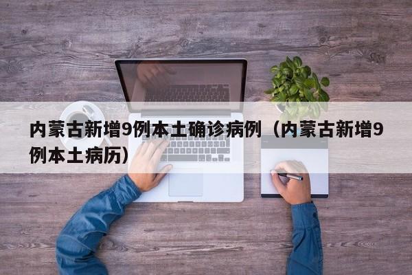 内蒙古新增9例本土确诊病例（内蒙古新增9例本土病历）