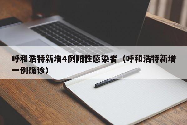 呼和浩特新增4例阳性感染者（呼和浩特新增一例确诊）