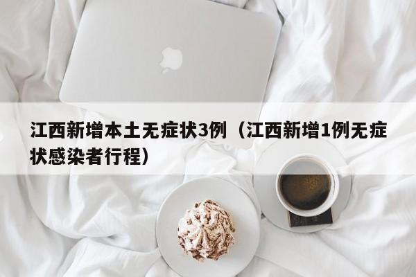 江西新增本土无症状3例（江西新增1例无症状感染者行程）