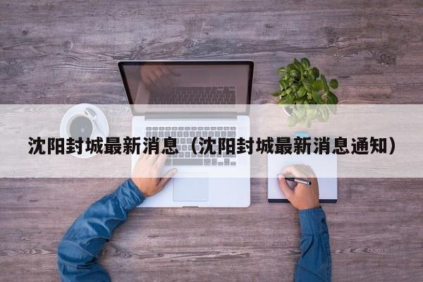 沈阳封城最新消息（沈阳封城最新消息通知）
