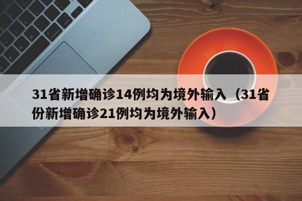 31省新增确诊14例均为境外输入（31省份新增确诊21例均为境外输入）