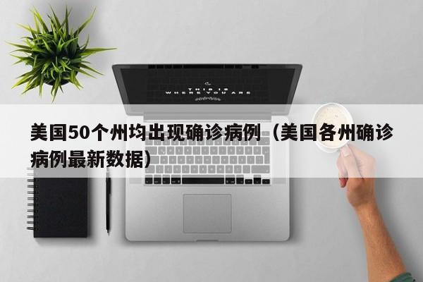 美国50个州均出现确诊病例（美国各州确诊病例最新数据）