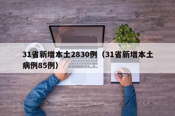 31省新增本土2830例（31省新增本土病例85例）