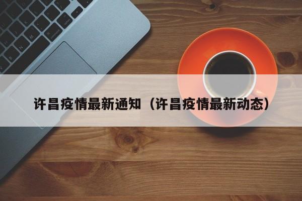 许昌疫情最新通知（许昌疫情最新动态）