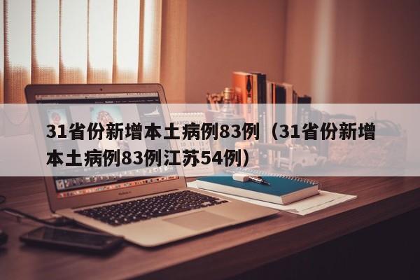 31省份新增本土病例83例（31省份新增本土病例83例江苏54例）