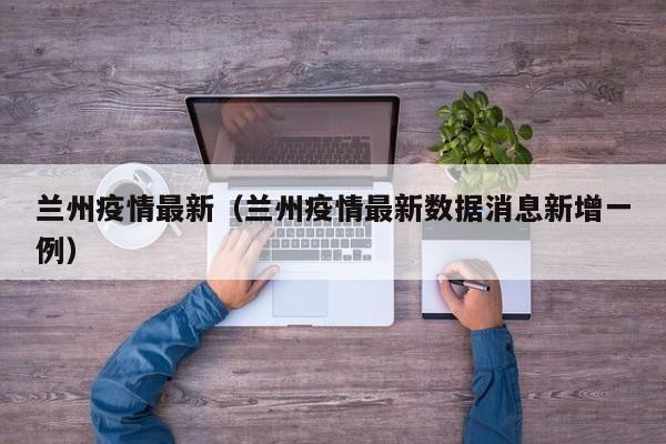 兰州疫情最新（兰州疫情最新数据消息新增一例）