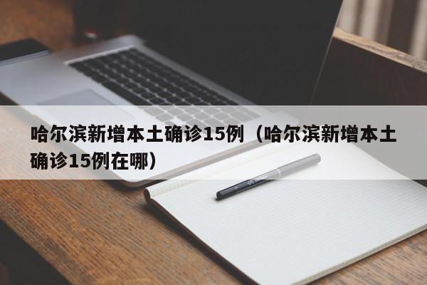 哈尔滨新增本土确诊15例（哈尔滨新增本土确诊15例在哪）
