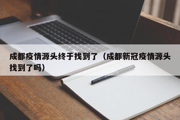 成都疫情源头终于找到了（成都新冠疫情源头找到了吗）