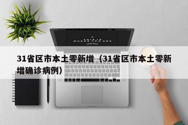 31省区市本土零新增（31省区市本土零新增确诊病例）