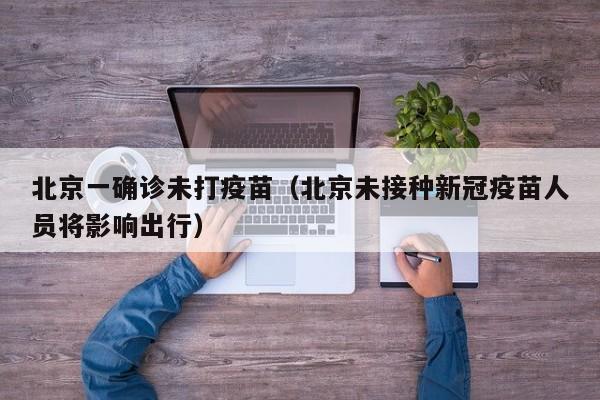 北京一确诊未打疫苗（北京未接种新冠疫苗人员将影响出行）