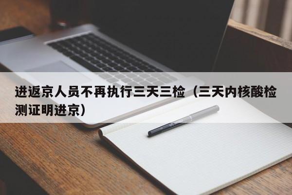 进返京人员不再执行三天三检（三天内核酸检测证明进京）