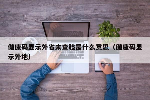 健康码显示外省未查验是什么意思（健康码显示外地）