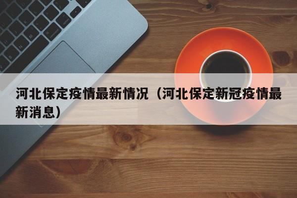 河北保定疫情最新情况（河北保定新冠疫情最新消息）