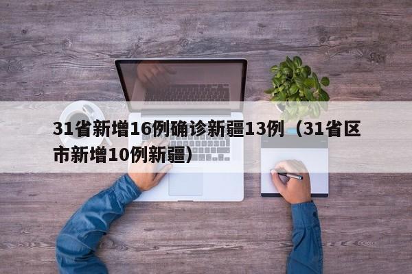 31省新增16例确诊新疆13例（31省区市新增10例新疆）