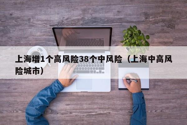 上海增1个高风险38个中风险（上海中高风险城市）