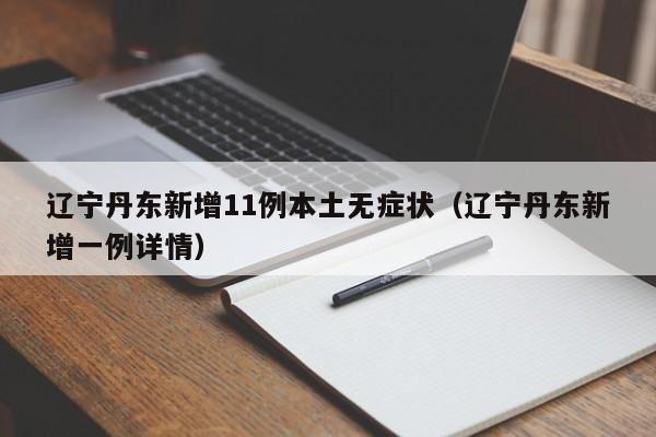 辽宁丹东新增11例本土无症状（辽宁丹东新增一例详情）