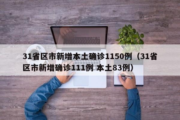 31省区市新增本土确诊1150例（31省区市新增确诊111例 本土83例）