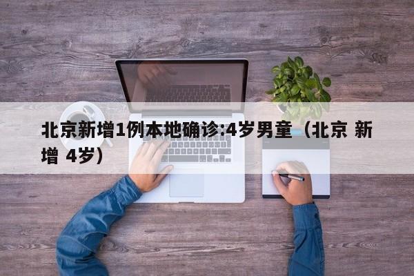 北京新增1例本地确诊:4岁男童（北京 新增 4岁）