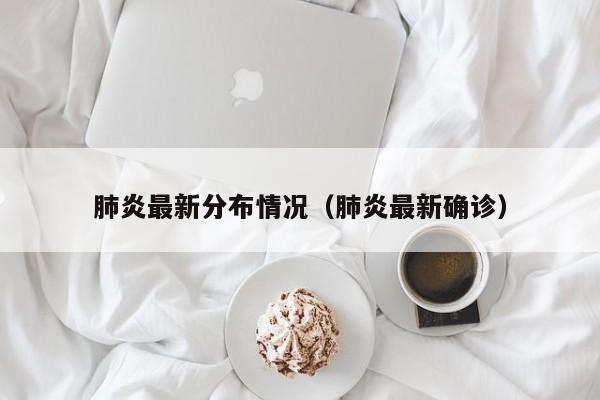 肺炎最新分布情况（肺炎最新确诊）