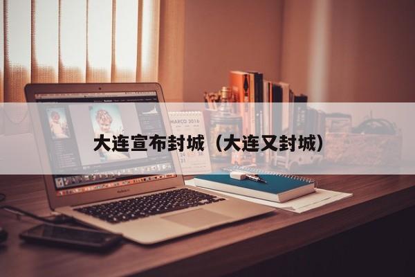 大连宣布封城（大连又封城）