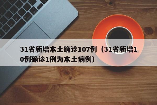 31省新增本土确诊107例（31省新增10例确诊1例为本土病例）